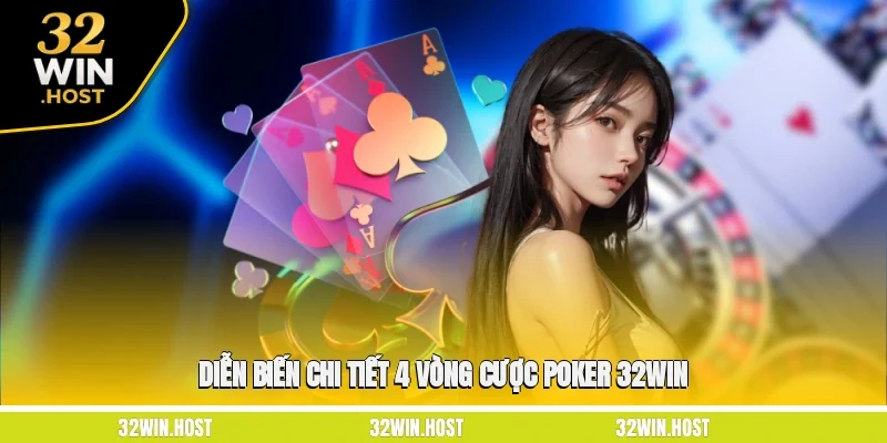 Diễn biến chi tiết 4 vòng cược Poker 32WIN