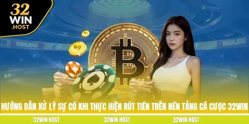 Hướng dẫn xử lý sự cố khi thực hiện rút tiền trên nền tảng cá cược 32WIN